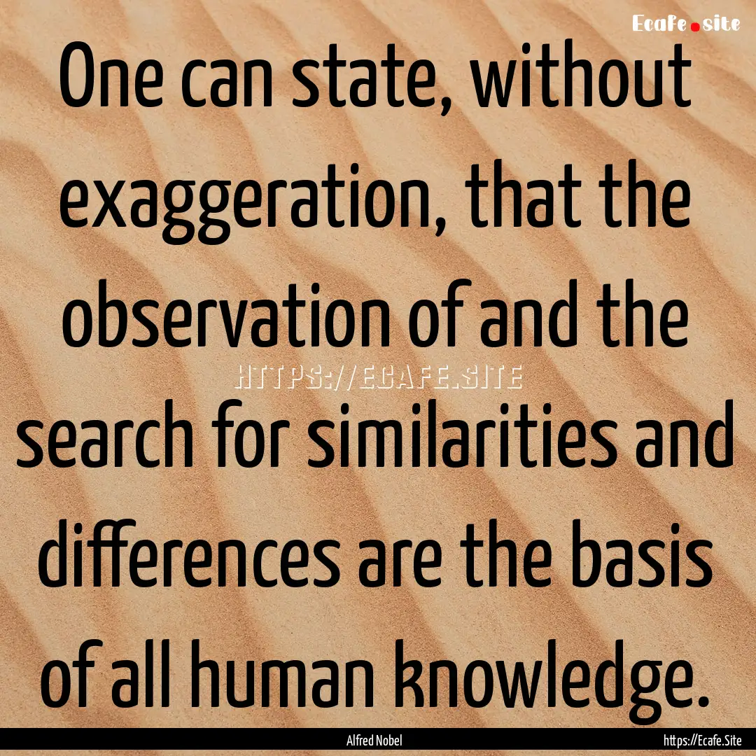 One can state, without exaggeration, that.... : Quote by Alfred Nobel