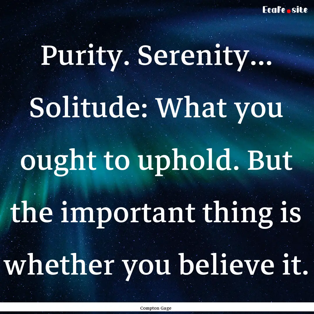 Purity. Serenity... Solitude: What you ought.... : Quote by Compton Gage