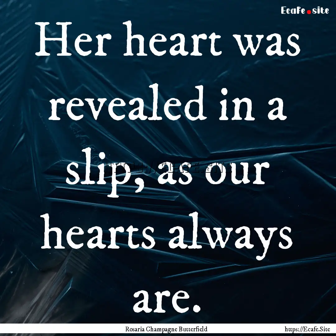 Her heart was revealed in a slip, as our.... : Quote by Rosaria Champagne Butterfield