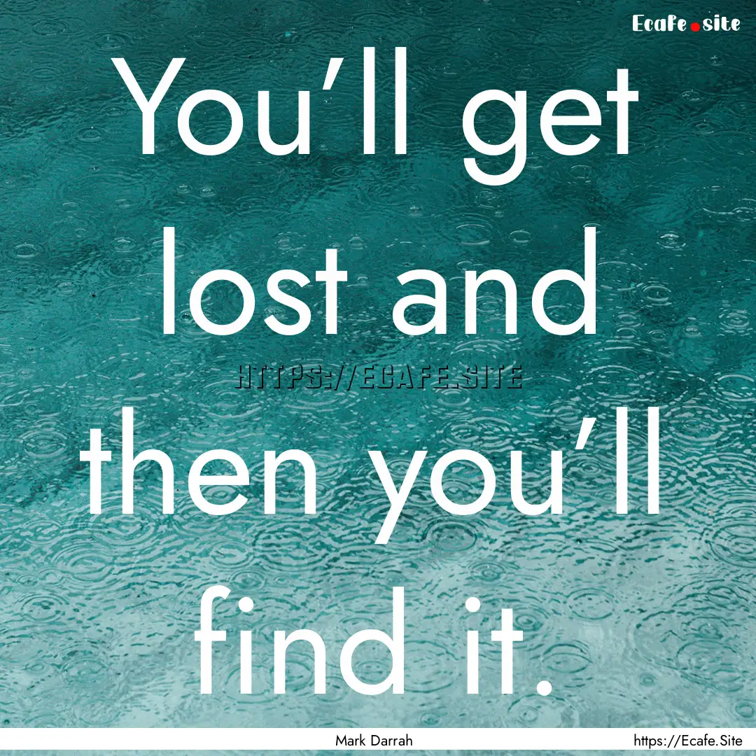 You’ll get lost and then you’ll find.... : Quote by Mark Darrah