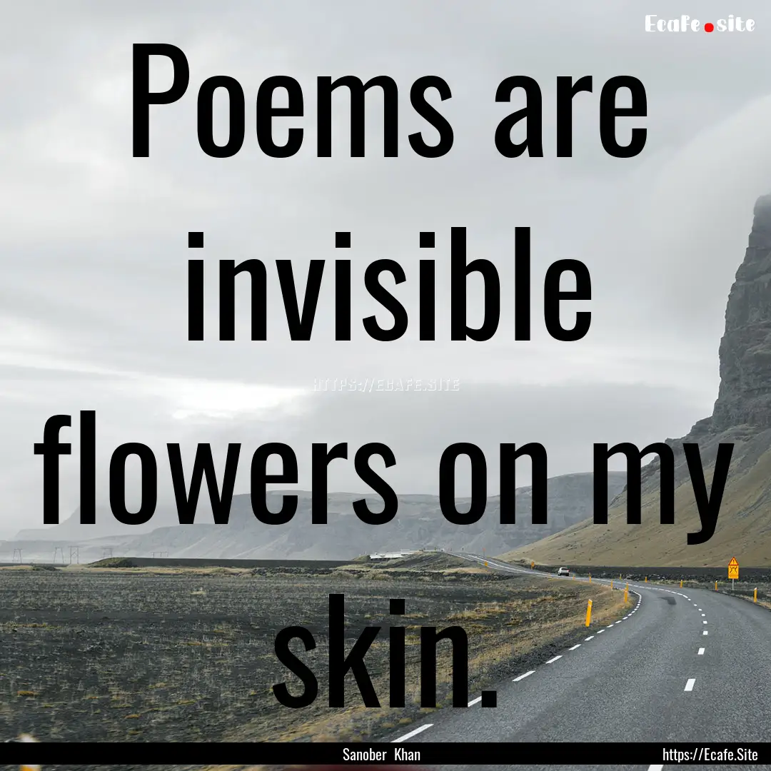 Poems are invisible flowers on my skin. : Quote by Sanober Khan