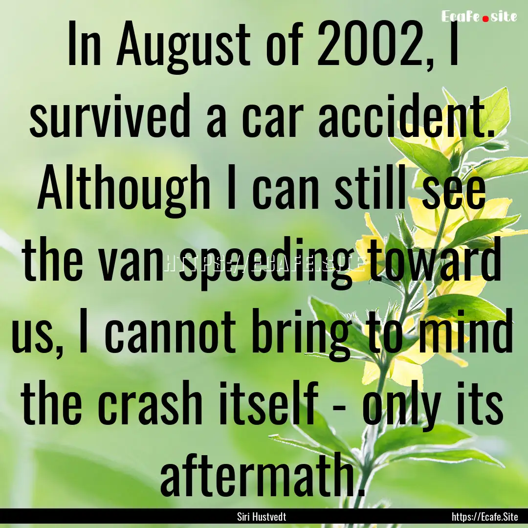 In August of 2002, I survived a car accident..... : Quote by Siri Hustvedt