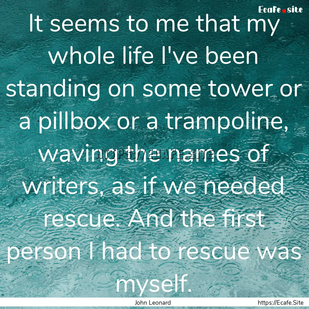 It seems to me that my whole life I've been.... : Quote by John Leonard