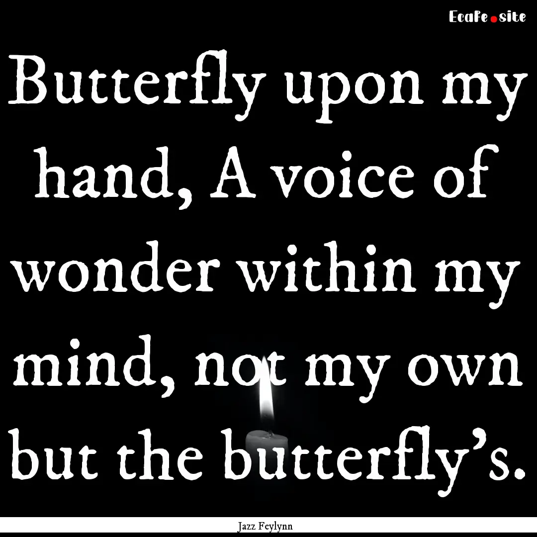 Butterfly upon my hand, A voice of wonder.... : Quote by Jazz Feylynn