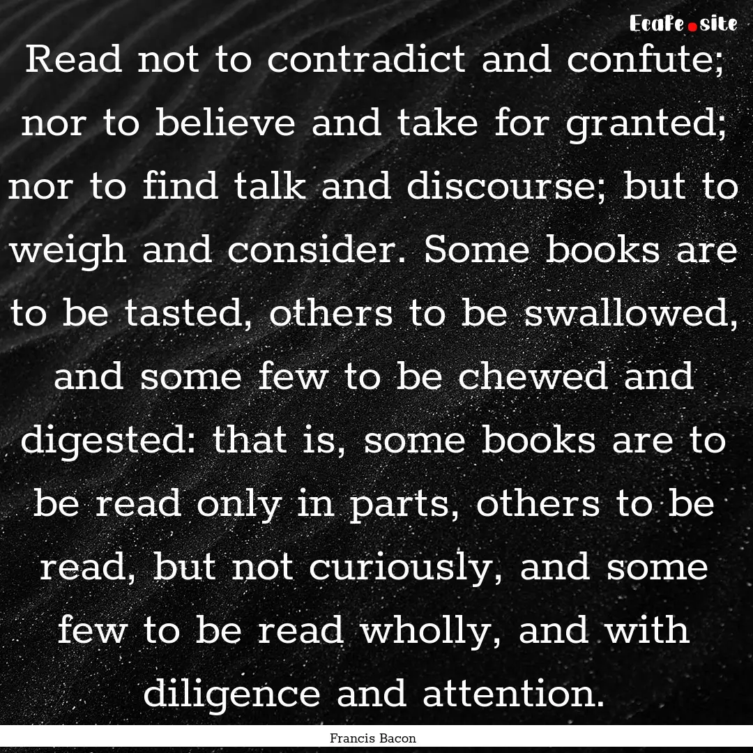 Read not to contradict and confute; nor to.... : Quote by Francis Bacon