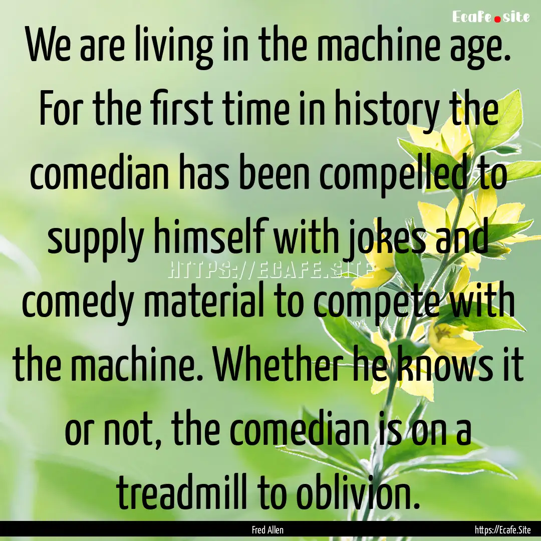 We are living in the machine age. For the.... : Quote by Fred Allen