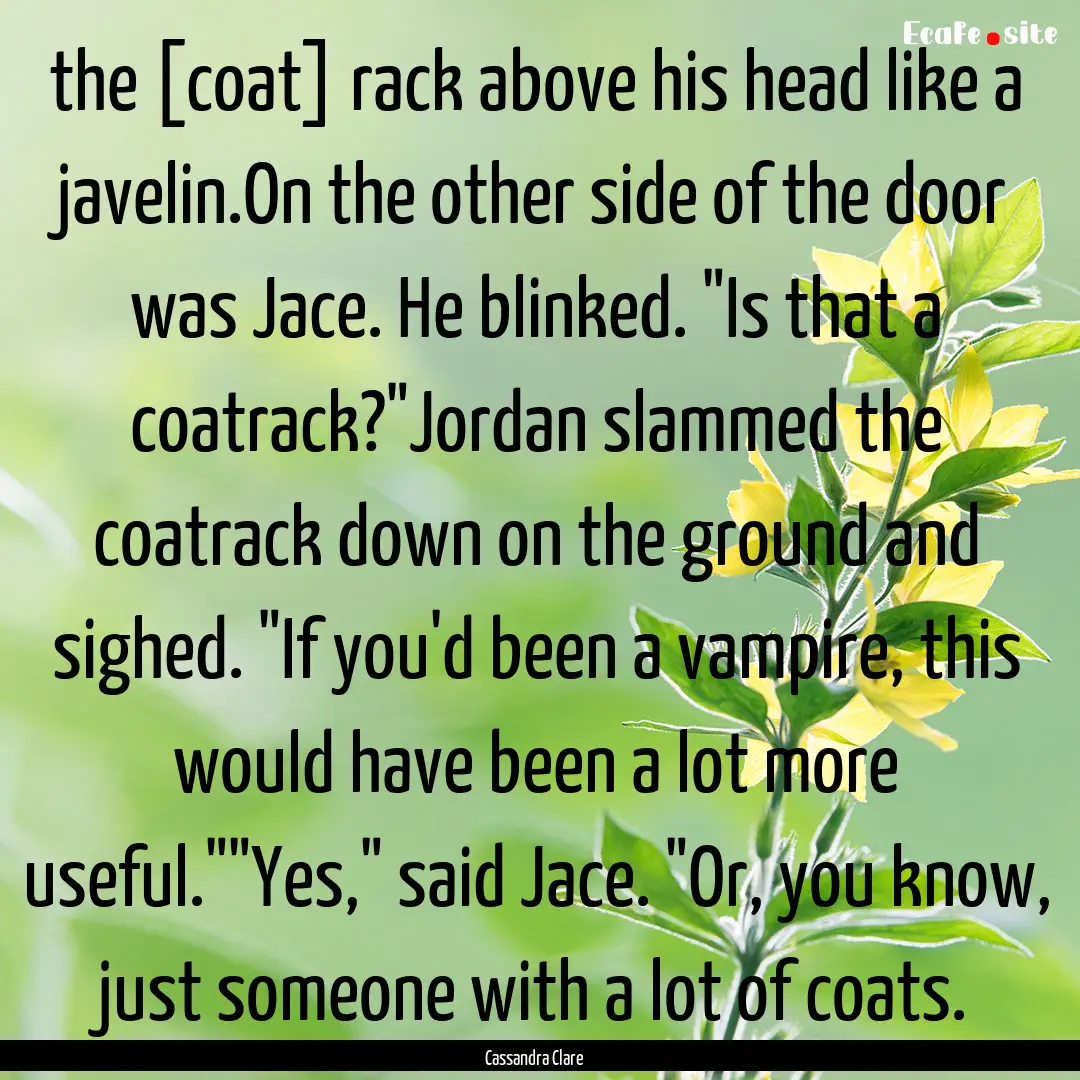 the [coat] rack above his head like a javelin.On.... : Quote by Cassandra Clare