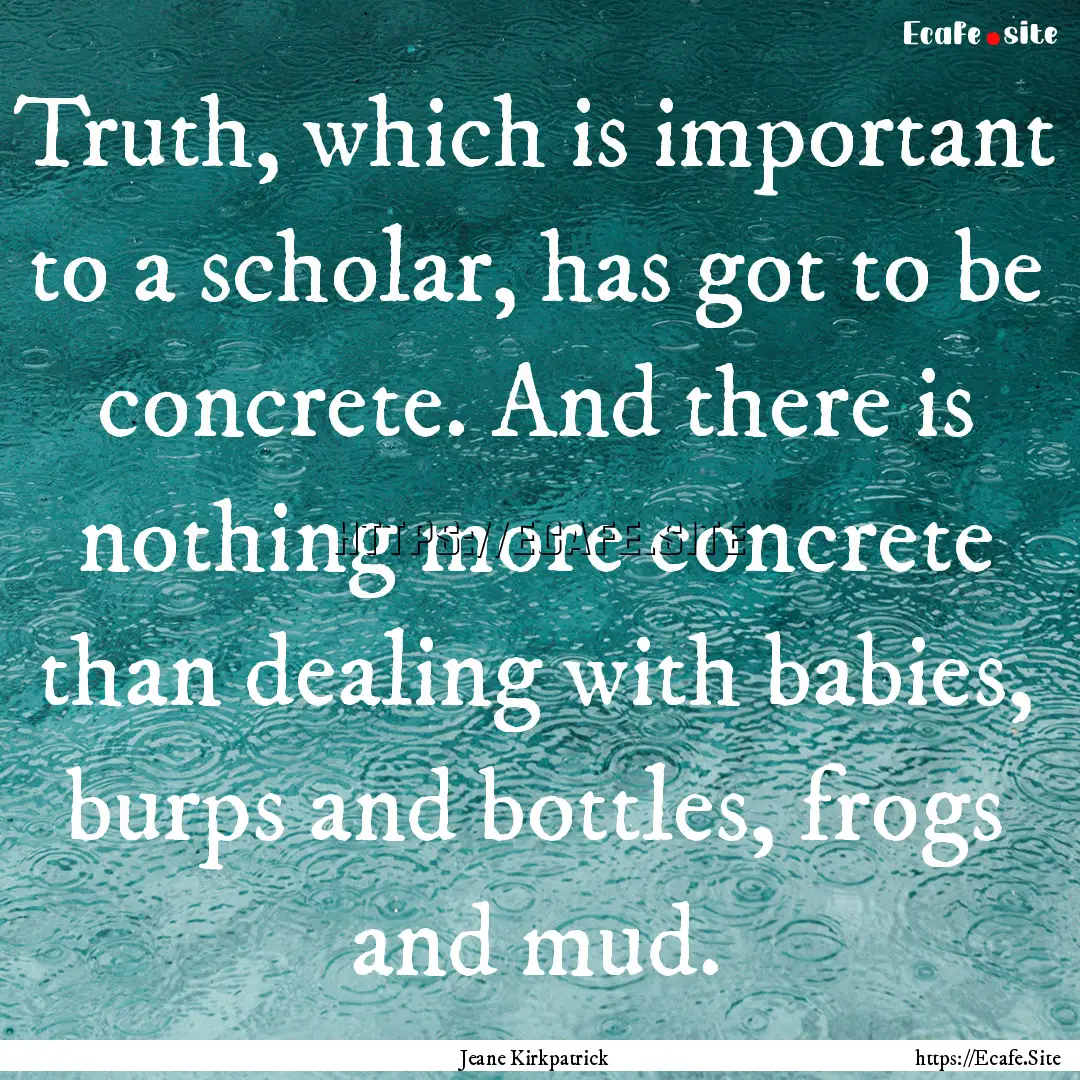 Truth, which is important to a scholar, has.... : Quote by Jeane Kirkpatrick