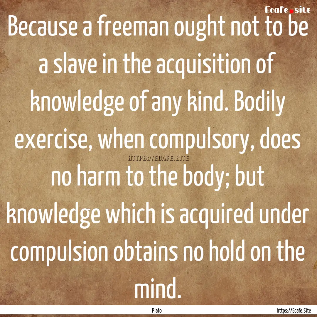 Because a freeman ought not to be a slave.... : Quote by Plato