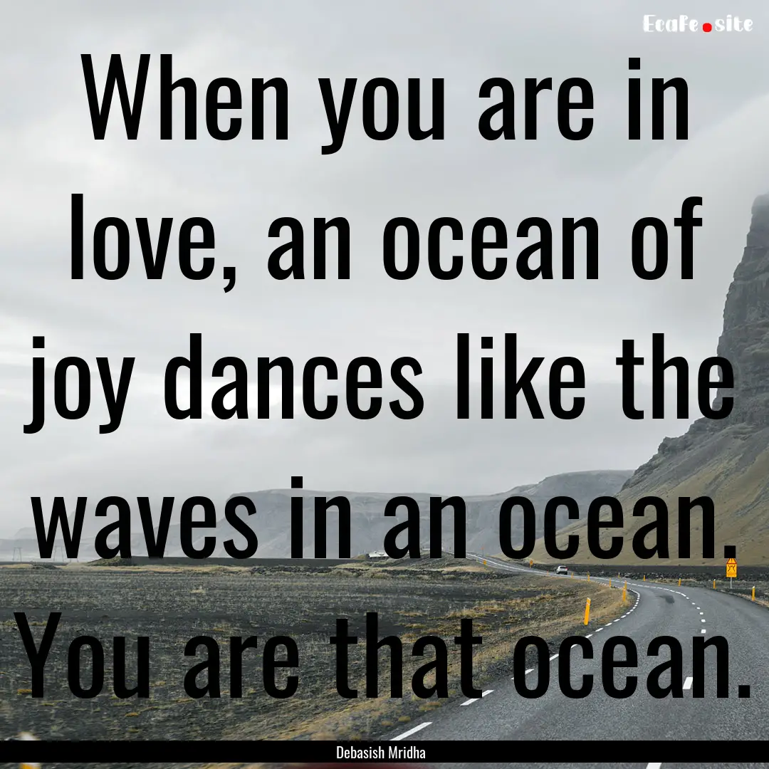 When you are in love, an ocean of joy dances.... : Quote by Debasish Mridha