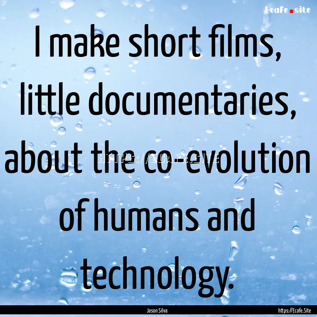 I make short films, little documentaries,.... : Quote by Jason Silva