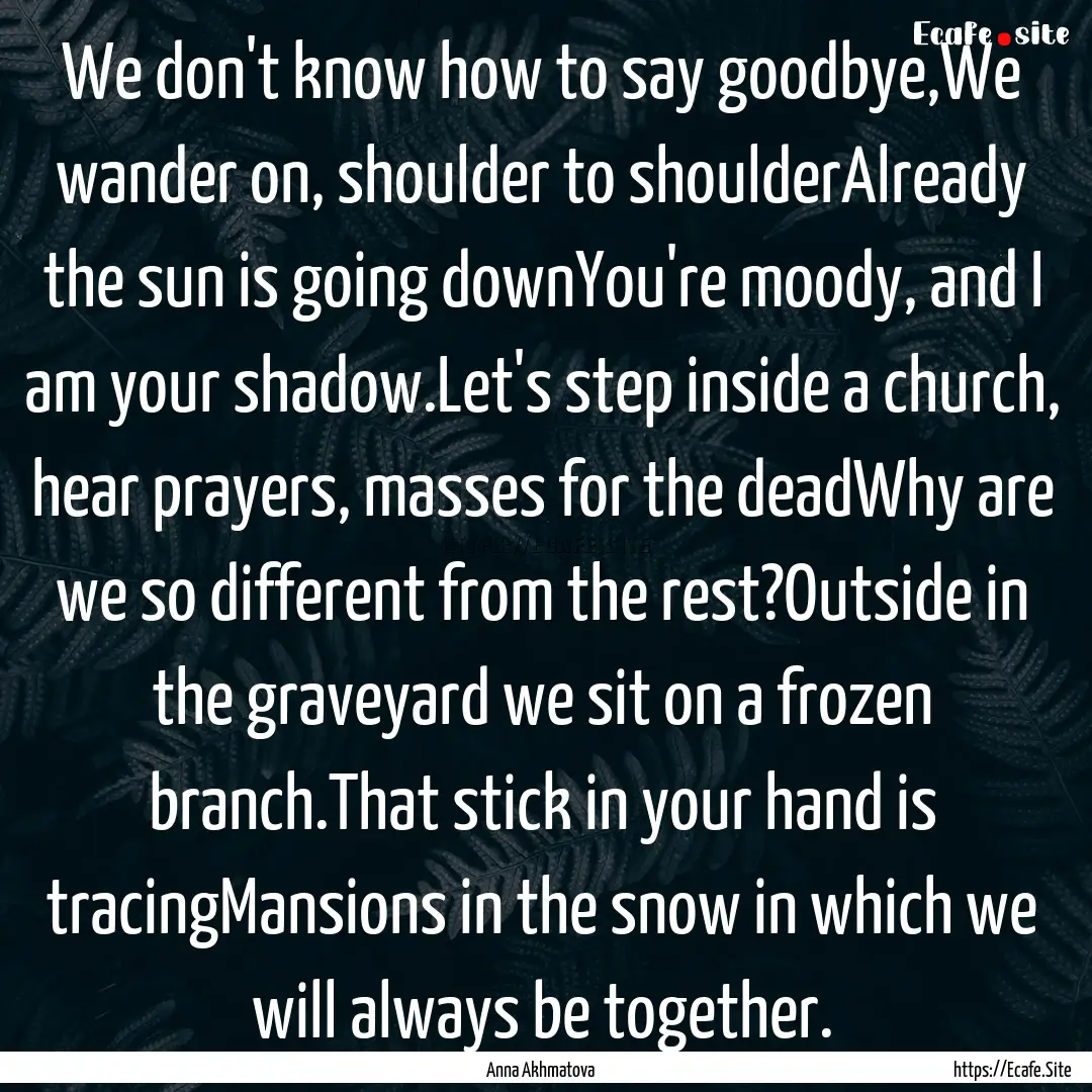 We don't know how to say goodbye,We wander.... : Quote by Anna Akhmatova