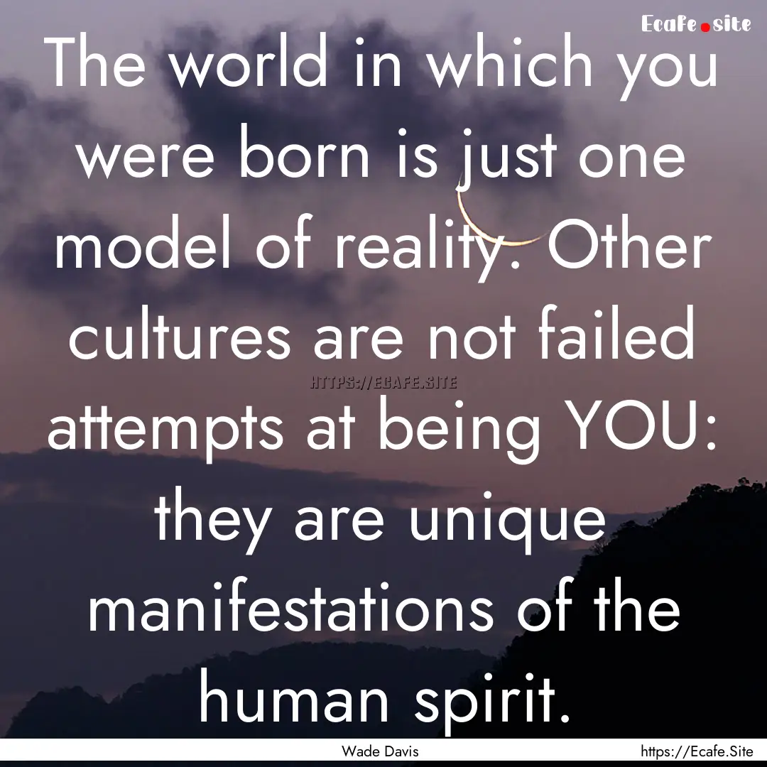 The world in which you were born is just.... : Quote by Wade Davis