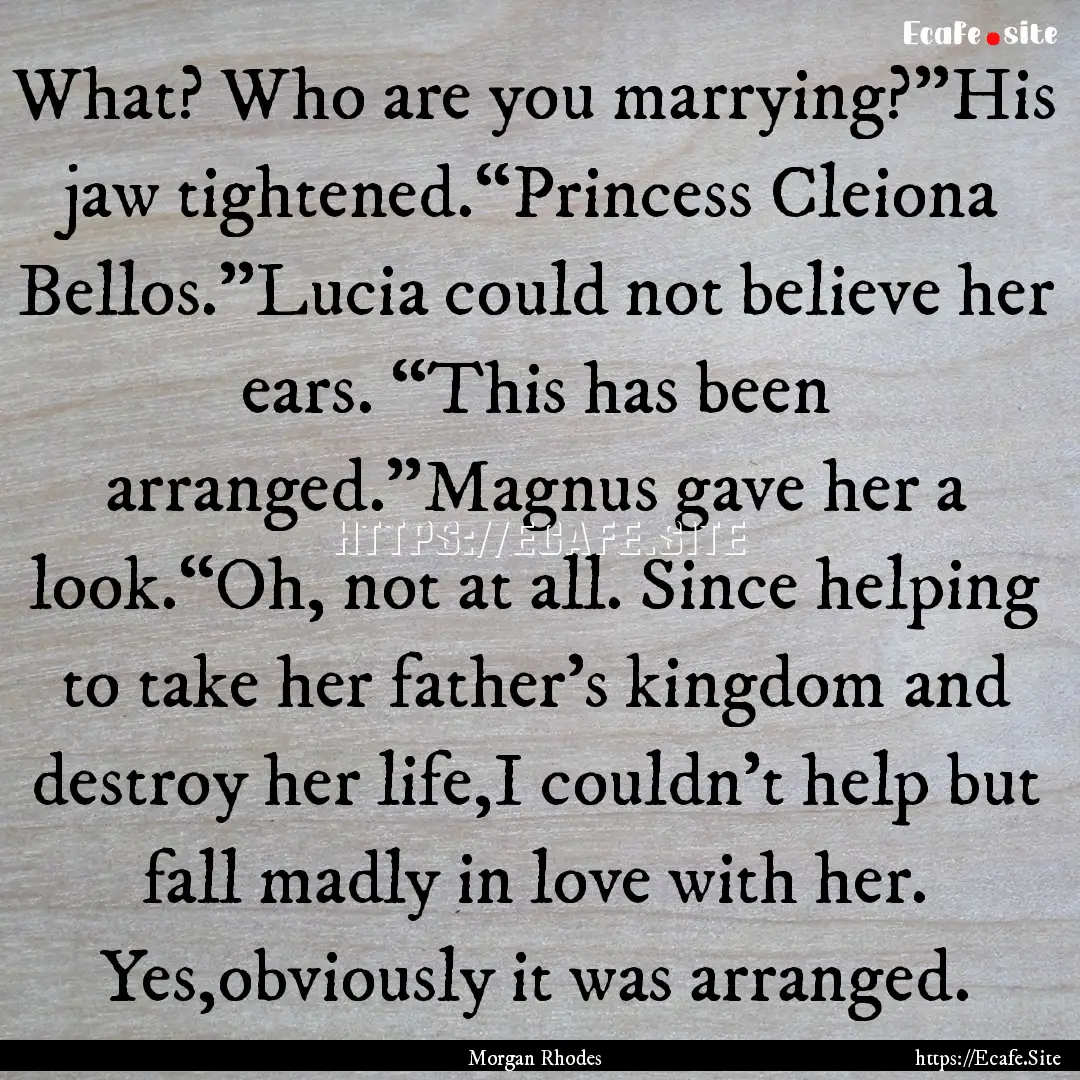 What? Who are you marrying?”His jaw tightened.“Princess.... : Quote by Morgan Rhodes