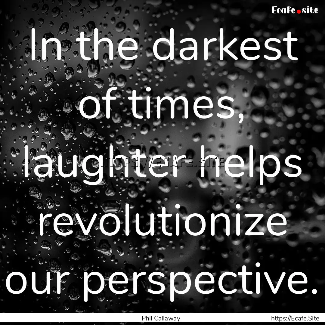 In the darkest of times, laughter helps revolutionize.... : Quote by Phil Callaway