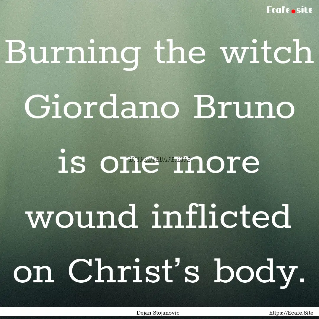 Burning the witch Giordano Bruno is one more.... : Quote by Dejan Stojanovic