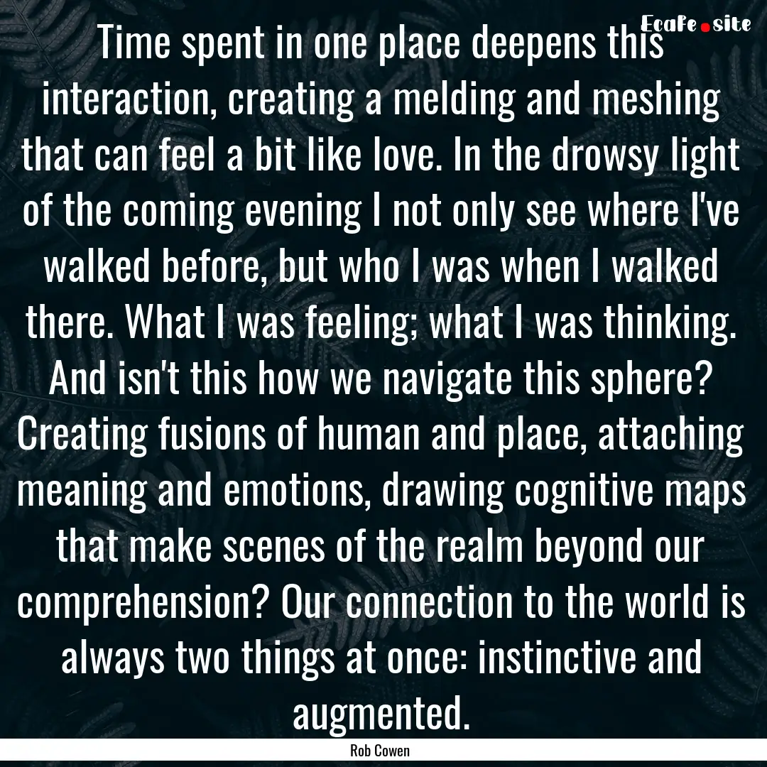 Time spent in one place deepens this interaction,.... : Quote by Rob Cowen