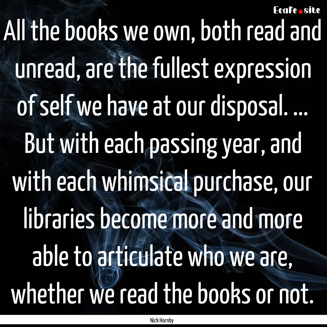 All the books we own, both read and unread,.... : Quote by Nick Hornby