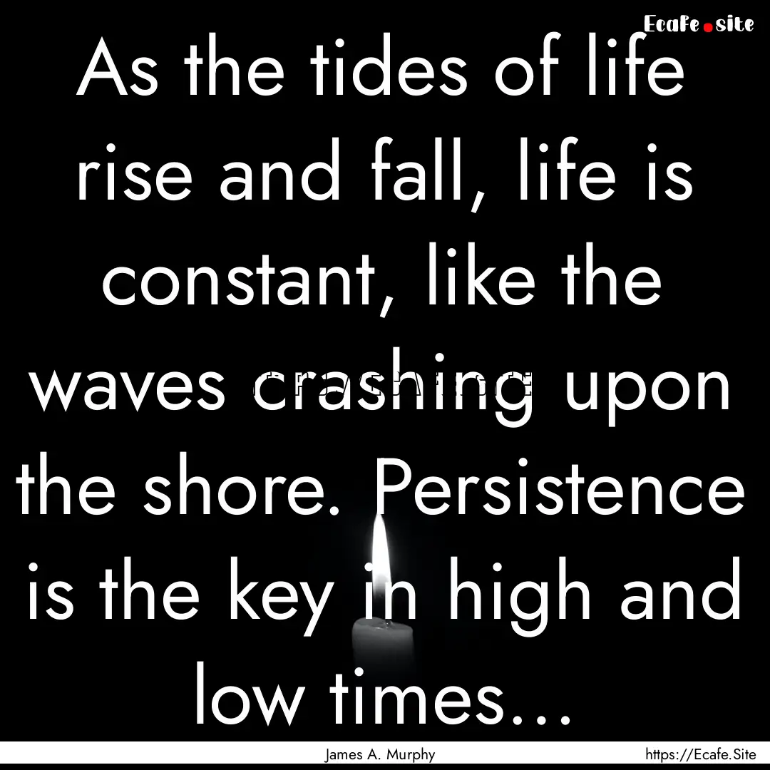 As the tides of life rise and fall, life.... : Quote by James A. Murphy