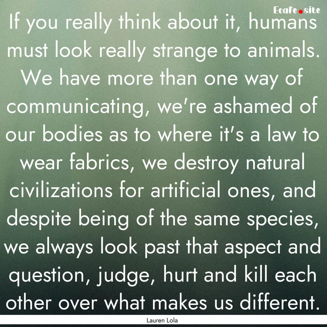 If you really think about it, humans must.... : Quote by Lauren Lola