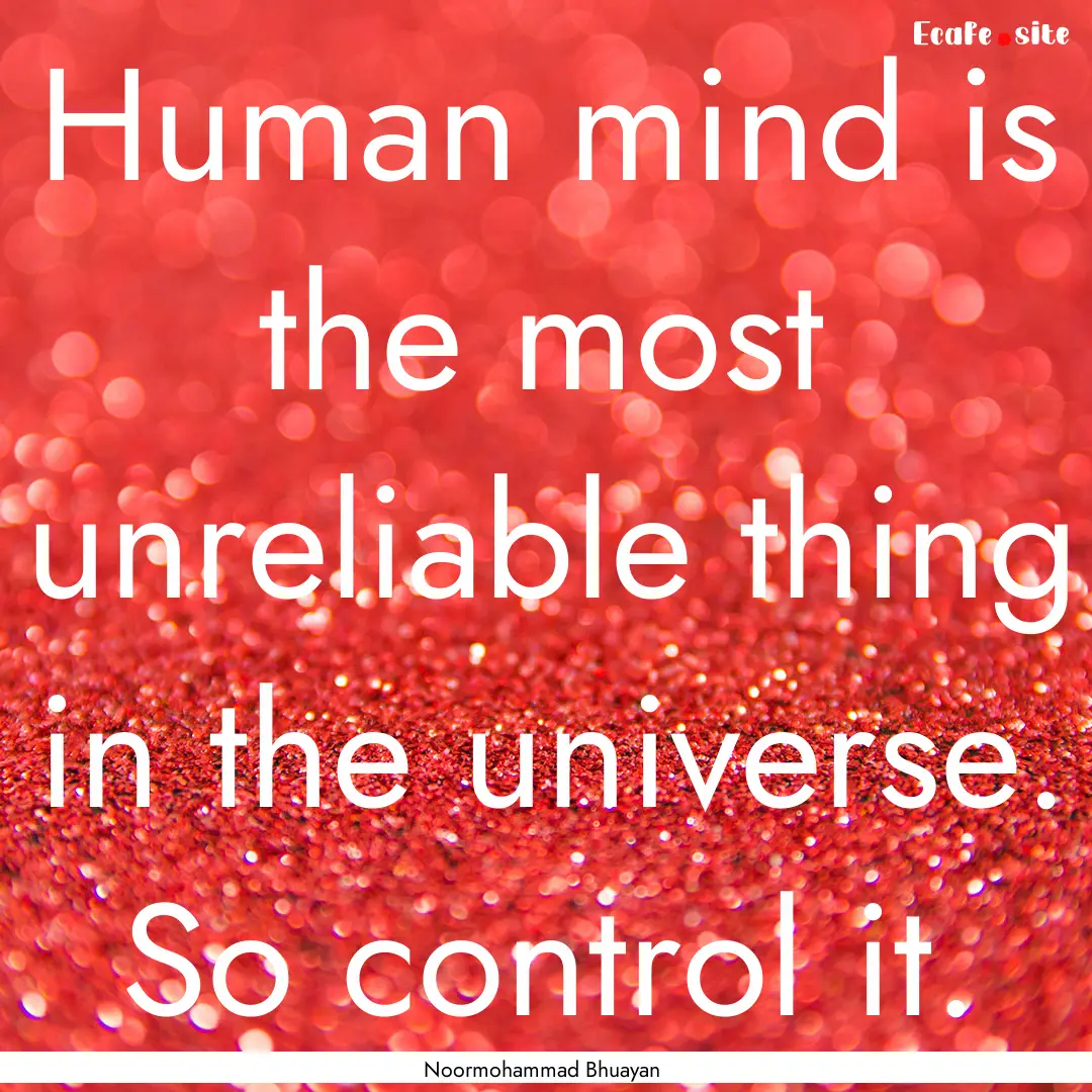 Human mind is the most unreliable thing in.... : Quote by Noormohammad Bhuayan