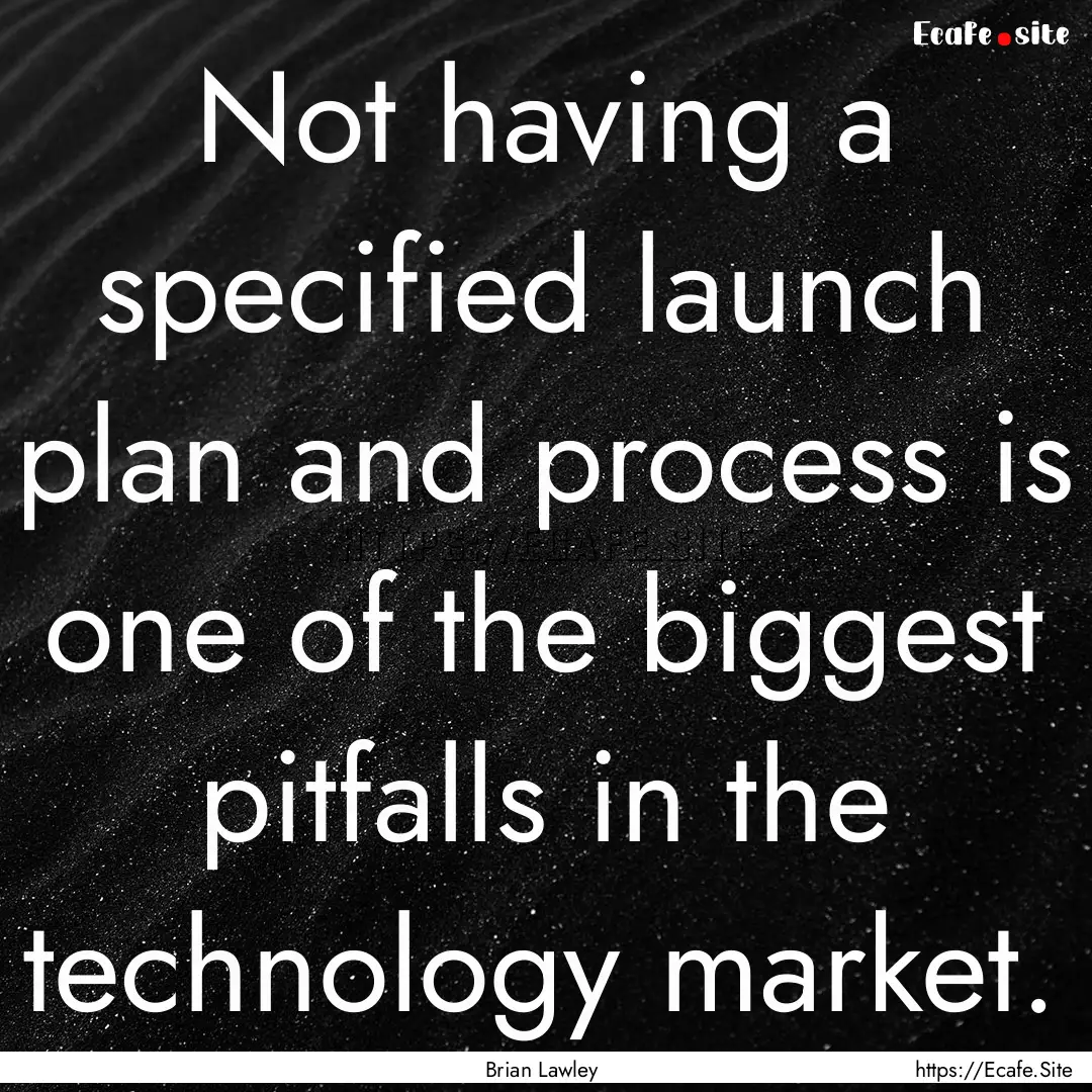 Not having a specified launch plan and process.... : Quote by Brian Lawley