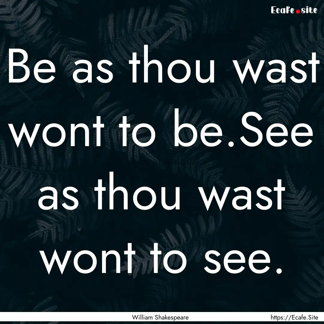 Be as thou wast wont to be.See as thou wast.... : Quote by William Shakespeare