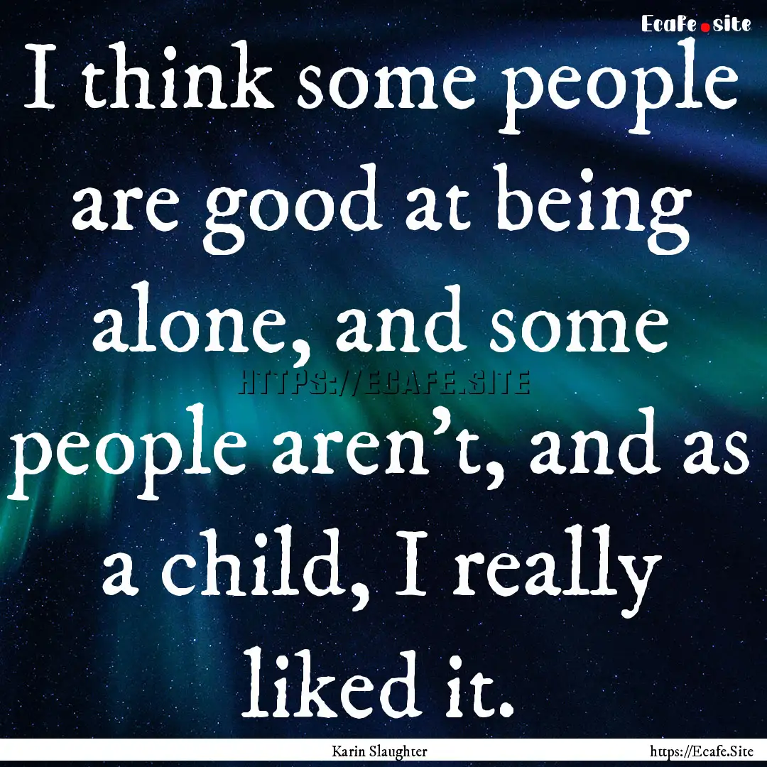 I think some people are good at being alone,.... : Quote by Karin Slaughter