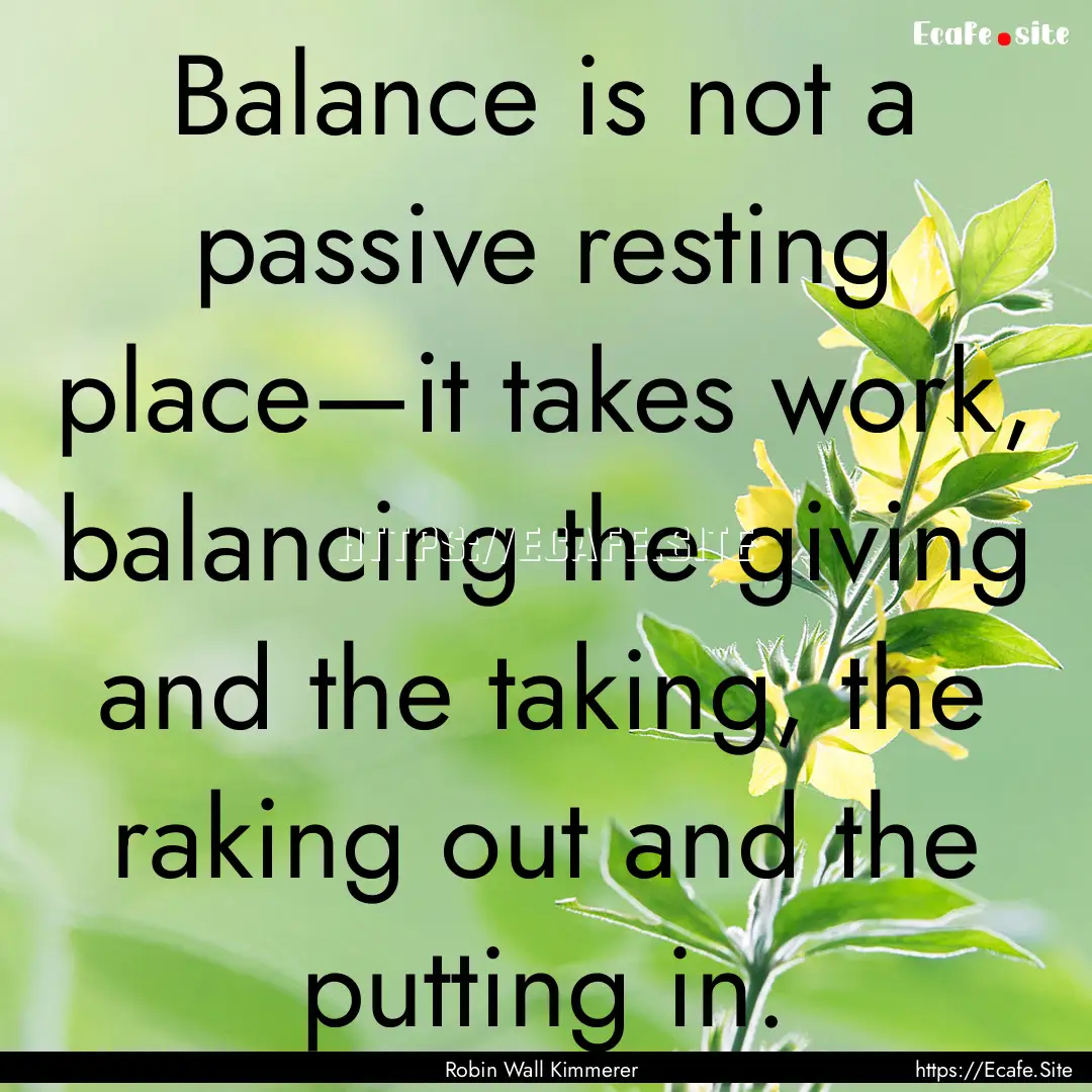 Balance is not a passive resting place—it.... : Quote by Robin Wall Kimmerer