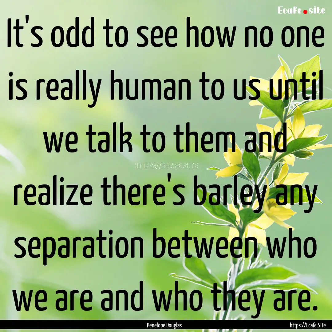 It's odd to see how no one is really human.... : Quote by Penelope Douglas