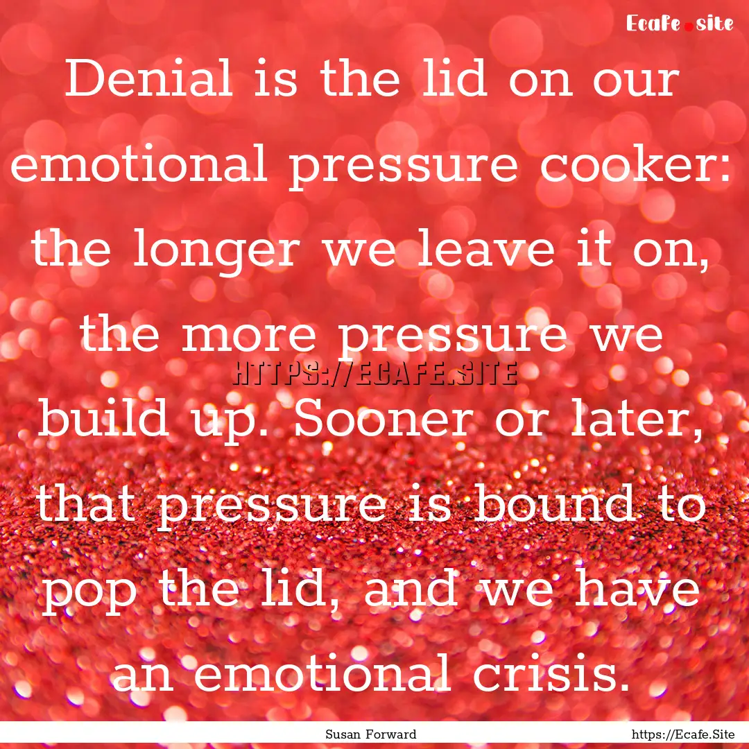 Denial is the lid on our emotional pressure.... : Quote by Susan Forward