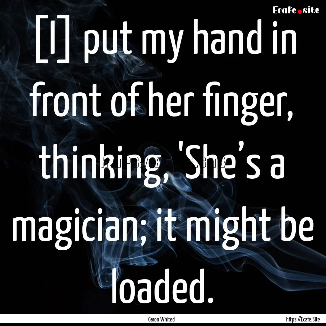 [I] put my hand in front of her finger, thinking,.... : Quote by Garon Whited