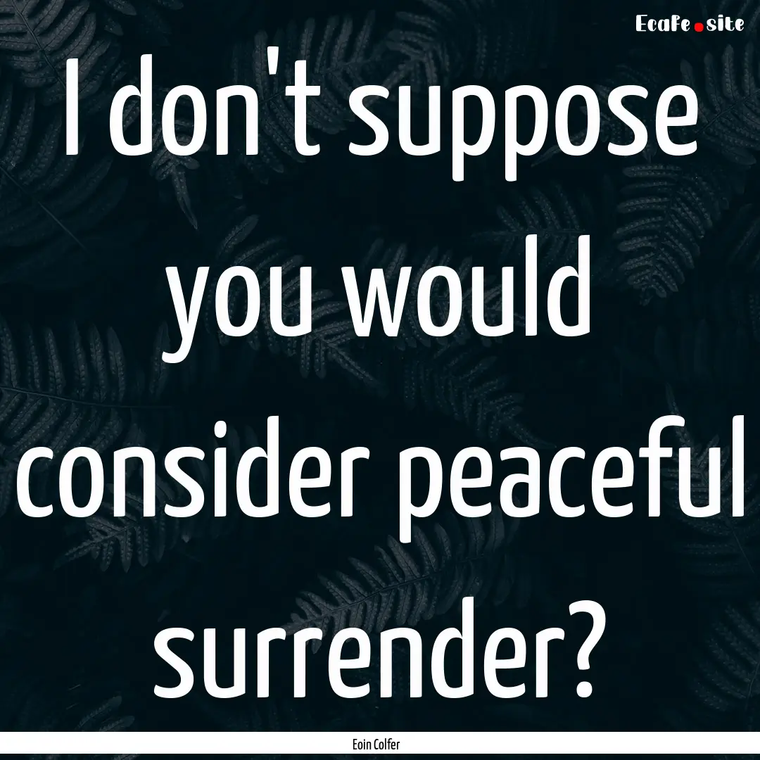 I don't suppose you would consider peaceful.... : Quote by Eoin Colfer