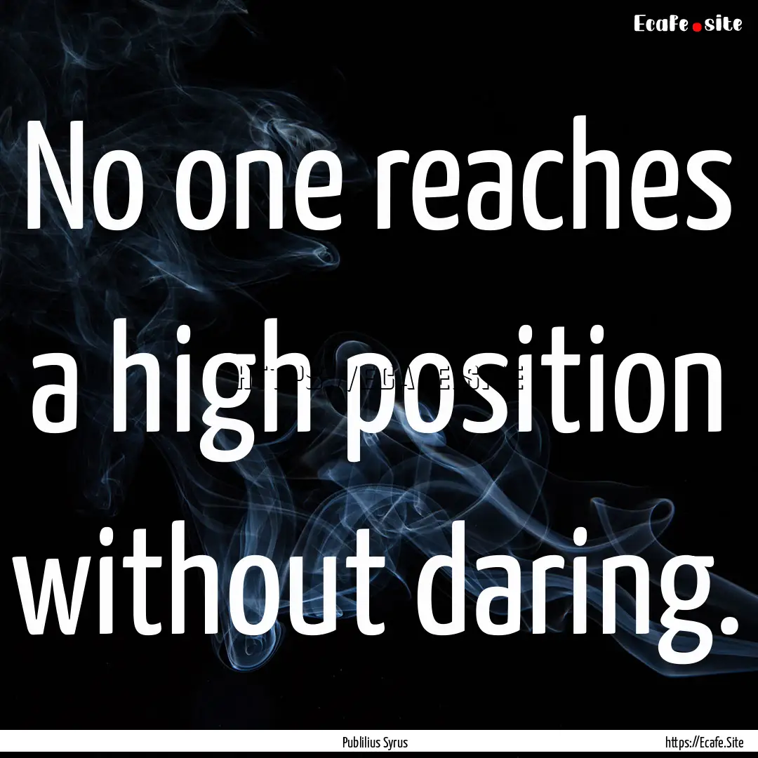 No one reaches a high position without daring..... : Quote by Publilius Syrus