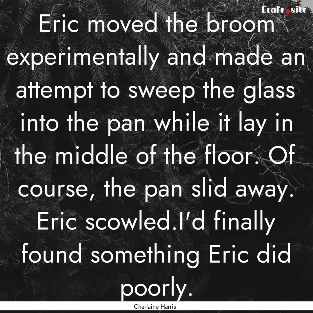 Eric moved the broom experimentally and made.... : Quote by Charlaine Harris