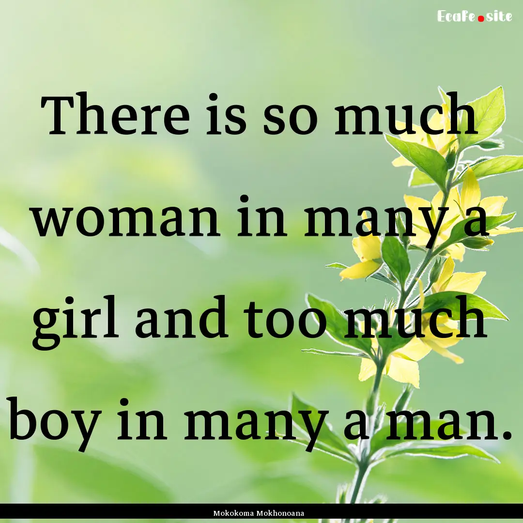 There is so much woman in many a girl and.... : Quote by Mokokoma Mokhonoana