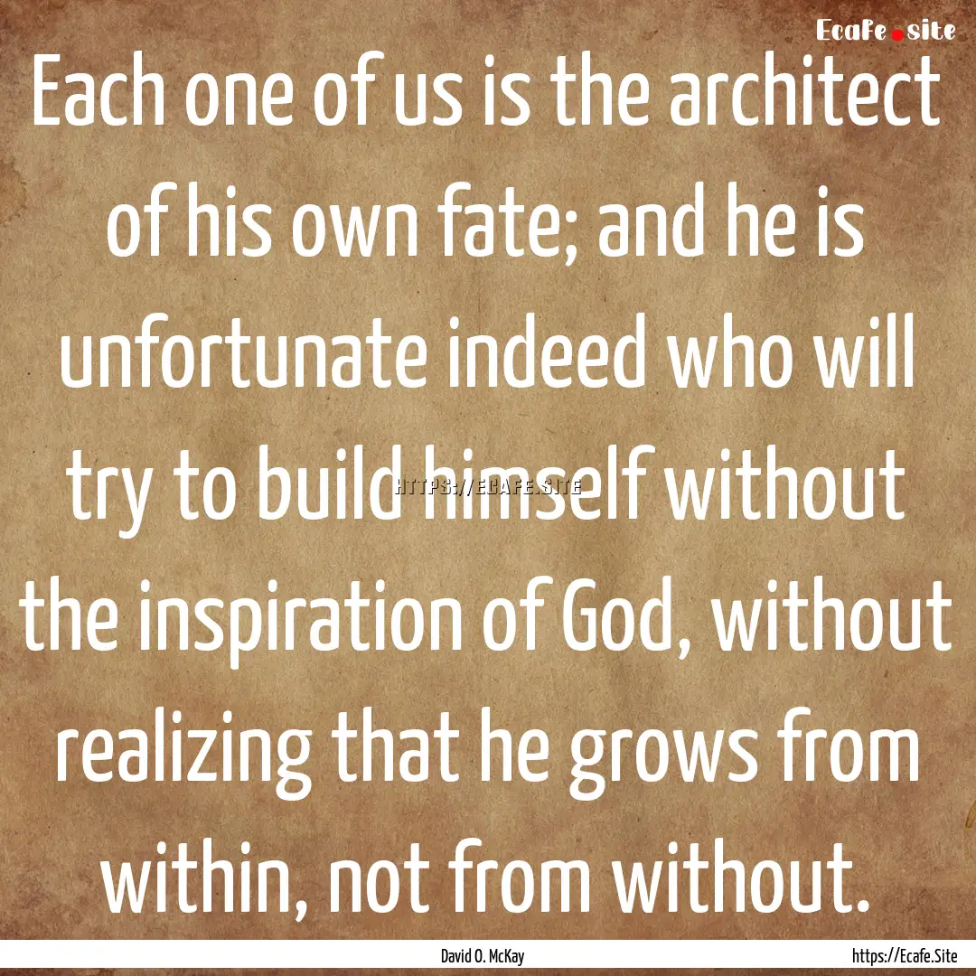 Each one of us is the architect of his own.... : Quote by David O. McKay