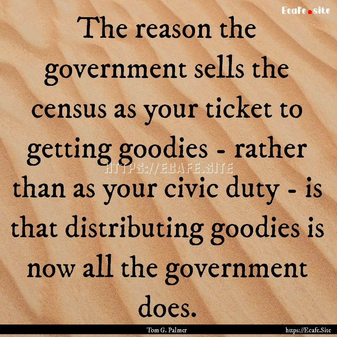 The reason the government sells the census.... : Quote by Tom G. Palmer