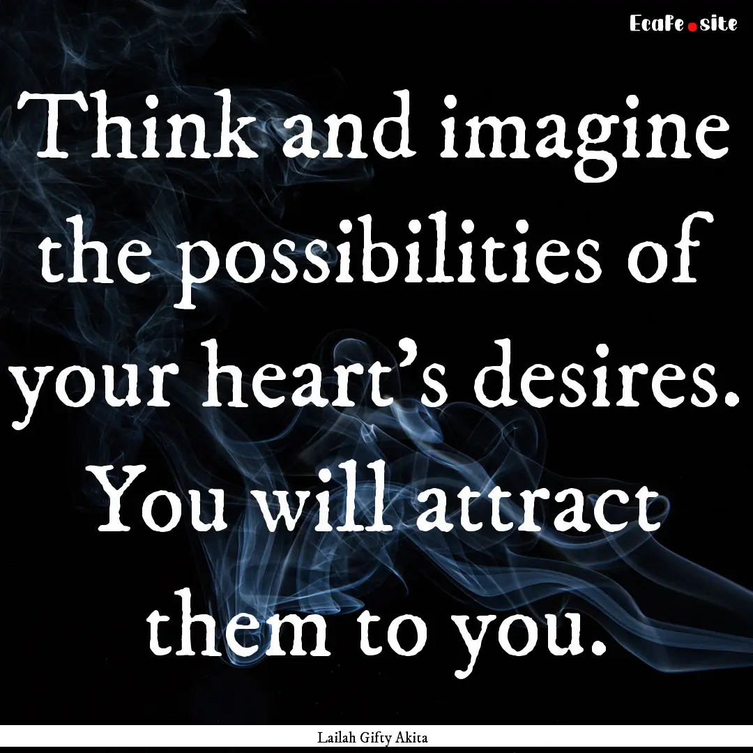 Think and imagine the possibilities of your.... : Quote by Lailah Gifty Akita