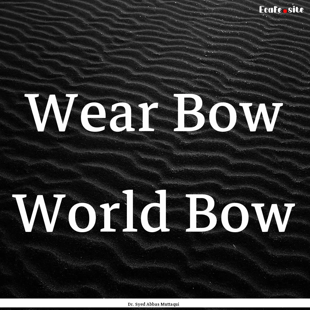 Wear Bow World Bow : Quote by Dr. Syed Abbas Muttaqui