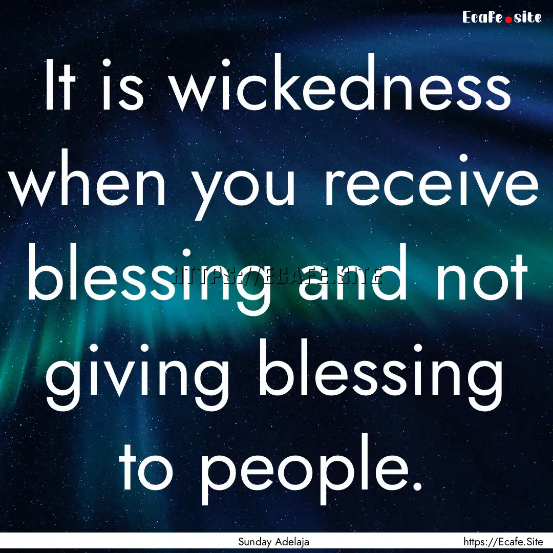 It is wickedness when you receive blessing.... : Quote by Sunday Adelaja