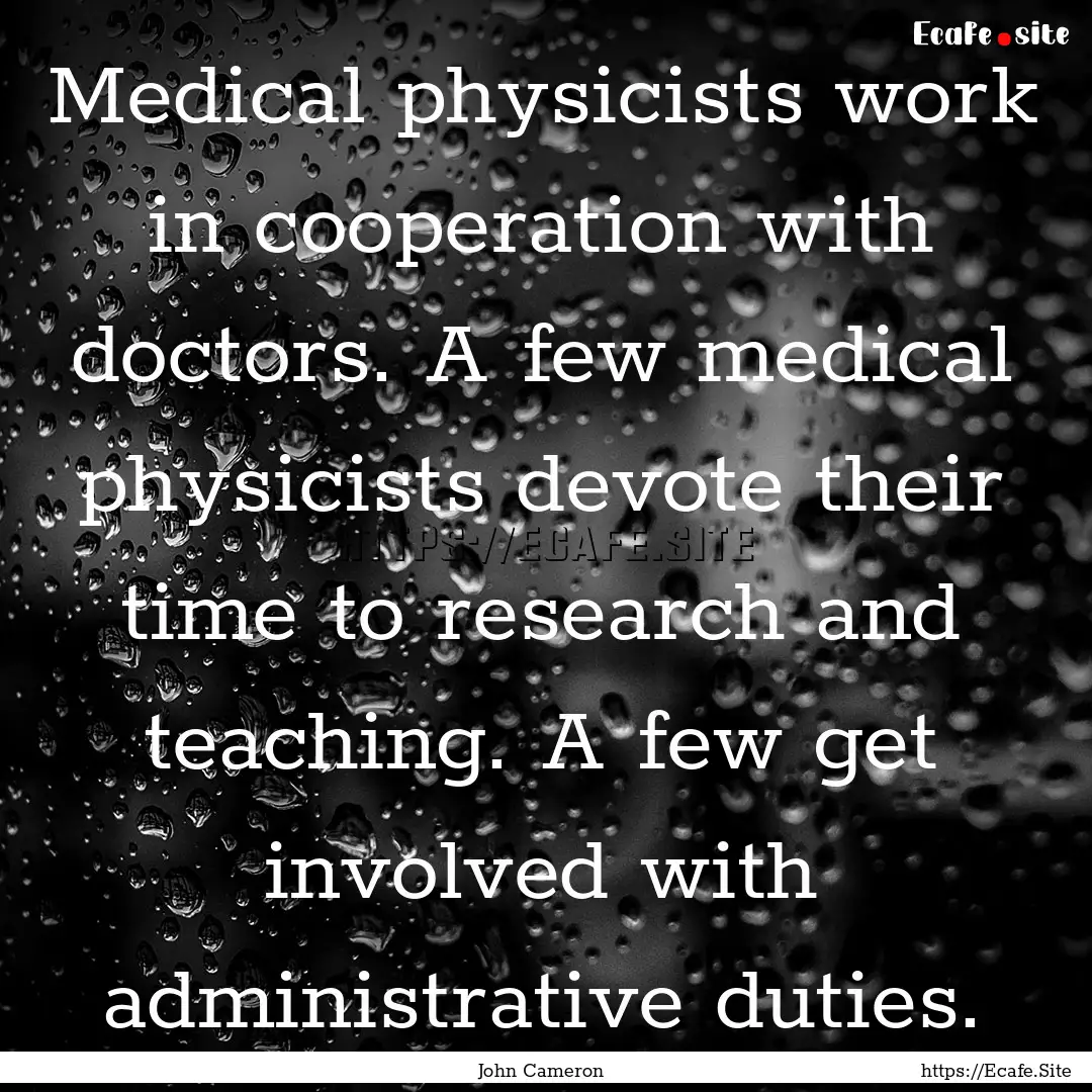 Medical physicists work in cooperation with.... : Quote by John Cameron