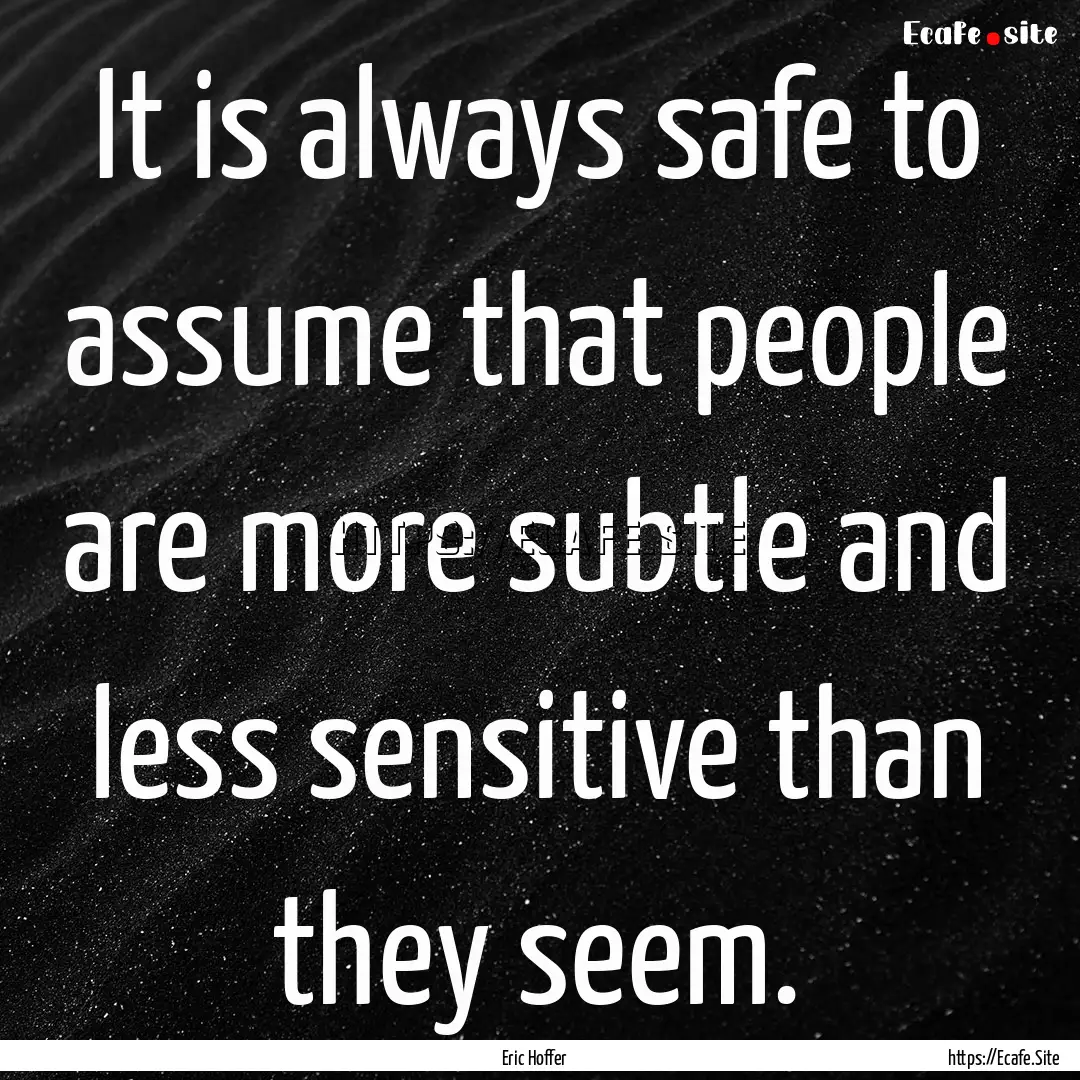 It is always safe to assume that people are.... : Quote by Eric Hoffer