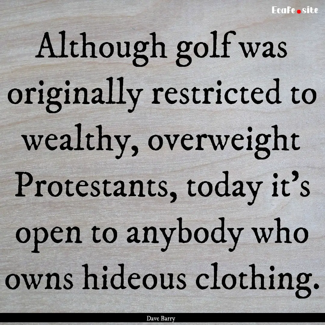 Although golf was originally restricted to.... : Quote by Dave Barry