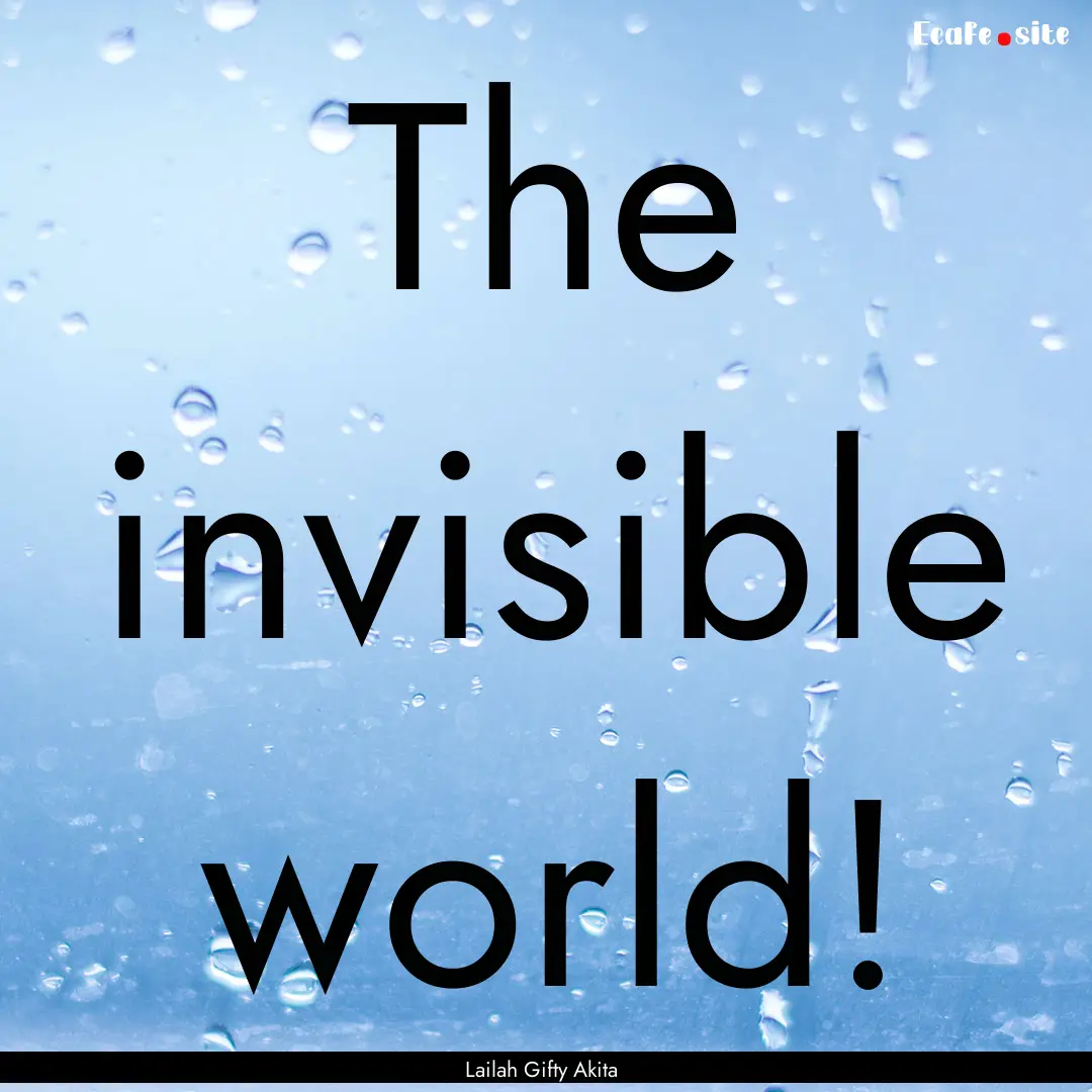 The invisible world! : Quote by Lailah Gifty Akita