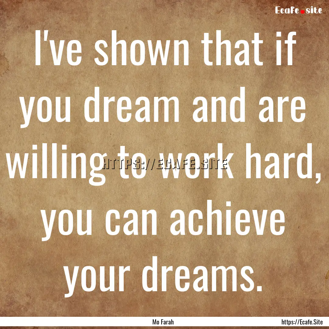 I've shown that if you dream and are willing.... : Quote by Mo Farah