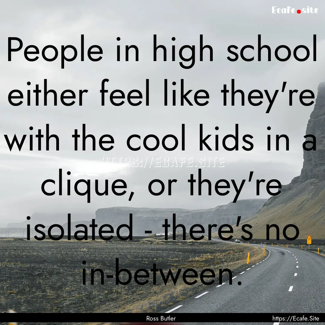 People in high school either feel like they're.... : Quote by Ross Butler