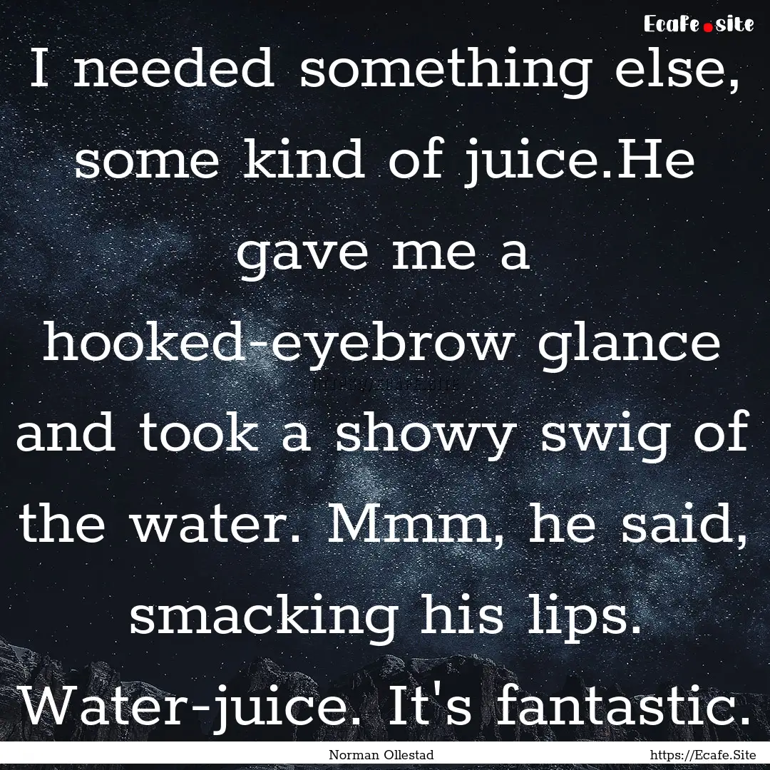 I needed something else, some kind of juice.He.... : Quote by Norman Ollestad