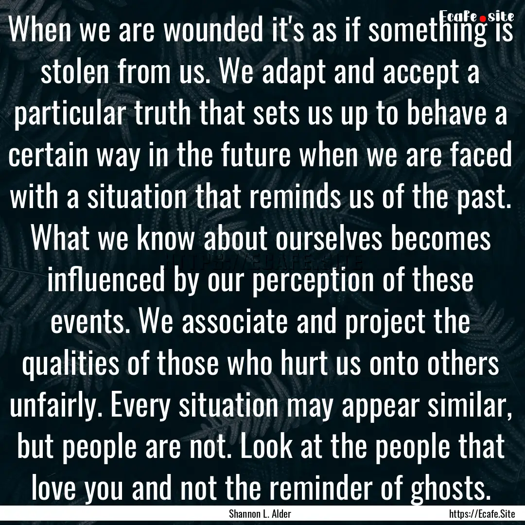 When we are wounded it's as if something.... : Quote by Shannon L. Alder