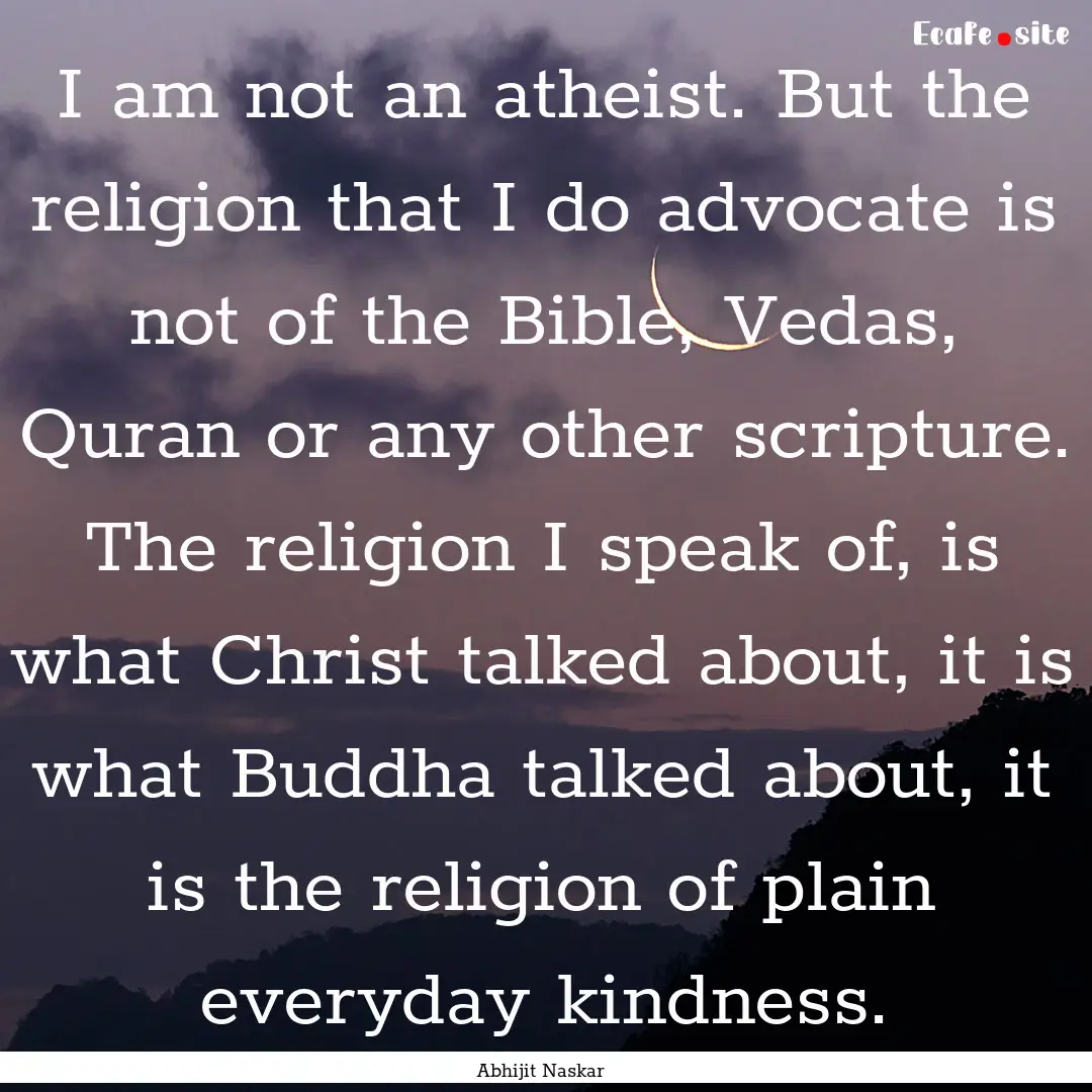 I am not an atheist. But the religion that.... : Quote by Abhijit Naskar